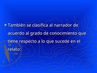 ►También se clasifica al narrador de
También se clasifica al narrador de
acuerdo al grado de conocimiento que
acuerdo al grado de conocimiento que
tiene respecto a lo que sucede en el
tiene respecto a lo que sucede en el
relato:
relato:
 