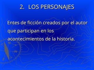 2.
2. LOS PERSONAJES
LOS PERSONAJES
Entes de ficción creados por el autor
Entes de ficción creados por el autor
que participan en los
que participan en los
acontecimientos de la historia.
acontecimientos de la historia.
 