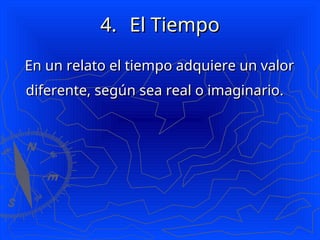 4.
4. El Tiempo
El Tiempo
En un relato el tiempo adquiere un valor
En un relato el tiempo adquiere un valor
diferente, según sea real o imaginario.
diferente, según sea real o imaginario.
 