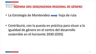 AGENDA ODS 2030/AGENDA REGIONAL DE GÉNERO
• La Estrategia de Montevideo hoja de ruta
• Contribuirá, con la puesta en práctica para situar a la
igualdad de género en el centro del desarrollo
sostenible en el horizonte 2030 (ODS)
23
 