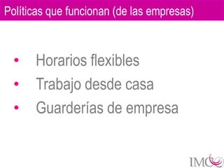 Políticas que funcionan (de las empresas)



  •   Horarios flexibles
  •   Trabajo desde casa
  •   Guarderías de empresa
 
