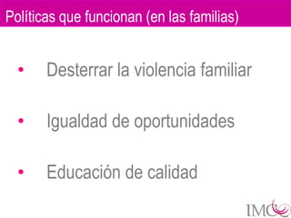 Políticas que funcionan (en las familias)


  •    Desterrar la violencia familiar

  •    Igualdad de oportunidades

  •    Educación de calidad
 