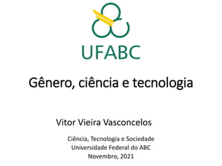 Gênero, ciência e tecnologia
Vitor Vieira Vasconcelos
Ciência, Tecnologia e Sociedade
Universidade Federal do ABC
Novembro, 2021
 