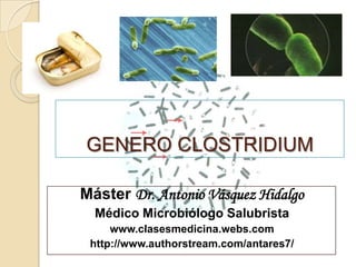 Máster Dr. Vásquez




GENERO CLOSTRIDIUM

Máster Dr. Antonio Vásquez Hidalgo
  Médico Microbiólogo Salubrista
     www.clasesmedicina.webs.com
 http://www.authorstream.com/antares7/
 