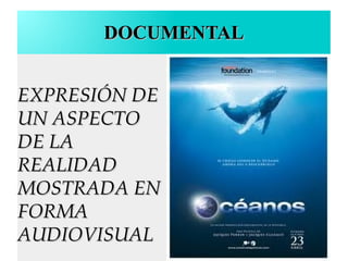 DOCUMENTALDOCUMENTAL
EXPRESIÓN DEEXPRESIÓN DE
UN ASPECTOUN ASPECTO
DE LADE LA
REALIDADREALIDAD
MOSTRADA ENMOSTRADA EN
FORMAFORMA
AUDIOVISUALAUDIOVISUAL
 