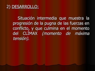 2)  DESARROLLO:   Situación intermedia que muestra la progresión de la pugna de las fuerzas en conflicto, y que culmina en el momento del CLÍMAX  (momento de máxima tensión). 