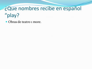 ¿Quenombresrecibe en español “play?Obrasde teatro 1 more.