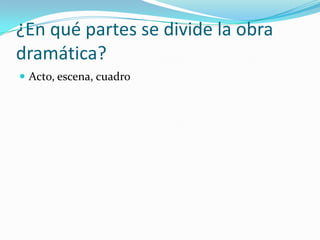 ¿En quépartes se divide la obradramática?Acto, escena, cuadro