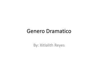 Genero Dramatico By: Xitlalith Reyes 