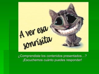 ¿Comprendiste los contenidos presentados…? ¡Escuchemos cuánto puedes responder! 