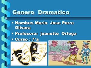 Genero Dramatico
• Nombre: Maria Jose Parra
  Olivera
• Profesora: jeanette Ortega
• Curso : 7°a
 