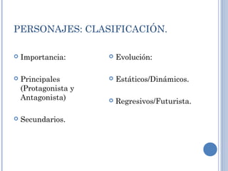 PERSONAJES: CLASIFICACIÓN.
 Importancia:
 Principales
(Protagonista y
Antagonista)
 Secundarios.
 Evolución:
 Estáticos/Dinámicos.
 Regresivos/Futurista.
 