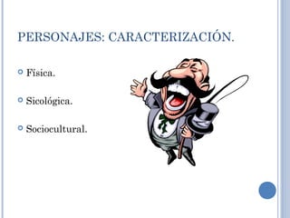 PERSONAJES: CARACTERIZACIÓN.
 Física.
 Sicológica.
 Sociocultural.
 