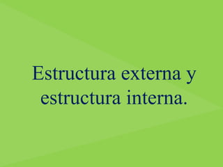 Estructura externa y
estructura interna.
 