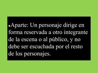 ●Aparte: Un personaje dirige en
forma reservada a otro integrante
de la escena o al público, y no
debe ser escuchada por el resto
de los personajes.
 