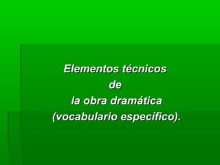 Elementos técnicos
           de
   la obra dramática
(vocabulario específico).
 