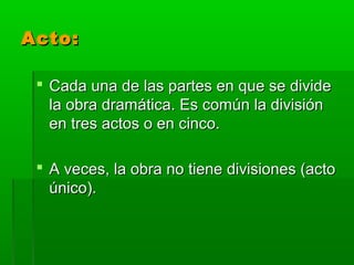 Acto:

  Cada una de las partes en que se divide
   la obra dramática. Es común la división
   en tres actos o en cinco.

  A veces, la obra no tiene divisiones (acto
   único).
 