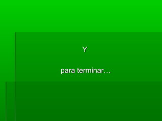 Y

para terminar…
 