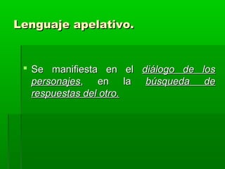 Lenguaje apelativo.


  Se manifiesta en el diálogo de los
   personajes, en la búsqueda de
   respuestas del otro.
 