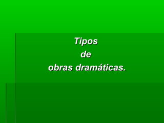 Tipos
       de
obras dramáticas.
 
