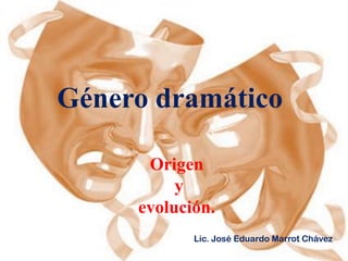 Género dramático

      Origen
          y
     evolución.
            Lic. José Eduardo Marrot Chávez
 