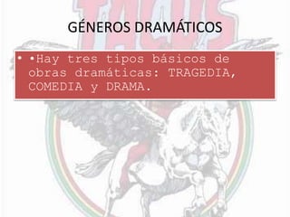 GÉNEROS DRAMÁTICOS
• •Hay tres tipos básicos de
obras dramáticas: TRAGEDIA,
COMEDIA y DRAMA.
 