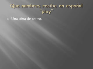 Que nombres recibe en español “play”Una obra de teatro.