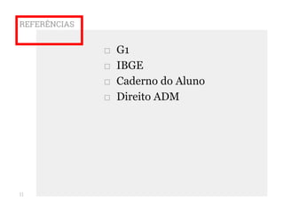 REFERÊNCIAS
□ G1
□ IBGE
□ Caderno do Aluno
□ Direito ADM
11
 