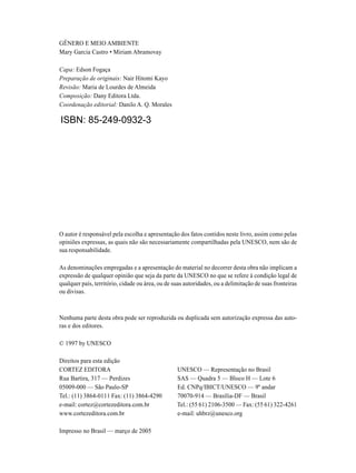 GÊNERO E MEIO AMBIENTE 
Mary Garcia Castro • Miriam Abramovay 
Capa: Edson Fogaça 
Preparação de originais: Nair Hitomi Kayo 
Revisão: Maria de Lourdes de Almeida 
Composição: Dany Editora Ltda. 
Coordenação editorial: Danilo A. Q. Morales 
ISBN: 85-249-0932-3 
O autor é responsável pela escolha e apresentação dos fatos contidos neste livro, assim como pelas 
opiniões expressas, as quais não são necessariamente compartilhadas pela UNESCO, nem são de 
sua responsabilidade. 
As denominações empregadas e a apresentação do material no decorrer desta obra não implicam a 
expressão de qualquer opinião que seja da parte da UNESCO no que se refere à condição legal de 
qualquer país, território, cidade ou área, ou de suas autoridades, ou a delimitação de suas fronteiras 
ou divisas. 
Nenhuma parte desta obra pode ser reproduzida ou duplicada sem autorização expressa das auto-ras 
e dos editores. 
© 1997 by UNESCO 
Direitos para esta edição 
CORTEZ EDITORA UNESCO — Representação no Brasil 
Rua Bartira, 317 — Perdizes SAS — Quadra 5 — Bloco H — Lote 6 
05009-000 — São Paulo-SP Ed. CNPq/IBICT/UNESCO — 9º andar 
Tel.: (11) 3864-0111 Fax: (11) 3864-4290 70070-914 — Brasília-DF — Brasil 
e-mail: cortez@cortezeditora.com.br Tel.: (55 61) 2106-3500 — Fax: (55 61) 322-4261 
www.cortezeditora.com.br e-mail: uhbrz@unesco.org 
Impresso no Brasil — março de 2005 
 