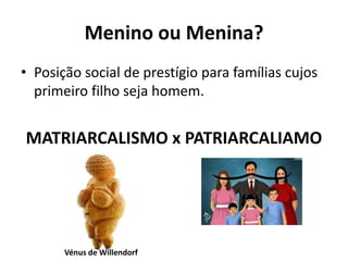 • Posição social de prestígio para famílias cujos
primeiro filho seja homem.
MATRIARCALISMO x PATRIARCALIAMO
Menino ou Menina?
Vénus de Willendorf
 