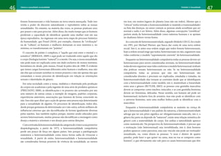46 47
Gênero e sexualidade na atualidade Unidade 1: Gênero
46 47
Gênero e sexualidade na atualidade Unidade 2: Sexualidade
fossem homossexuais a vida humana na terra estaria ameaçada. Tudo isso
revela o poder do discurso naturalizante e reprodutivo sobre as nossas
sexualidades. No entanto, na maioria das vezes, as pessoas praticam sexo
por prazer e não para procriar. Além disso, faz muito tempo que os homens
perderam a capacidade de identificar quando uma mulher está em sua
época reprodutiva. Ao ingressar em uma nova etapa do processo histórico
da humanidade, que Freud (2010), por exemplo, chamou de “civilização”
ou de “cultura”, os homens e mulheres domaram os seus instintos e, no
mínimo, os transformaram em “pulsões”.
O conceito de pulsão é complexo, é “aquilo que está entre o mental e o
somático” (BIRMAN, 2009) e aqui pode ser traduzido entre aquilo que diz
o corpo (biologia/instinto “natural”) e a mente. Ou seja, a nossa sexualidade
não pode mais ser explicada como um dado exclusivo de nossos instintos,
hormônios etc desde, pelo menos, Freud, lá pelos idos de 1900. É evidente
que temos cargas hormonais diferentes entre homens e mulheres, mas não
são elas que acionam sozinhas os nossos prazeres e não são apenas elas que
comandam o nosso processo de identificação em relação às orientações
sexuais e identidades de gênero.
Em uma sociedade como a nossa, midiática e dominada pela produção
de corpos em academias e pela ingestão de uma série de produtos químicos
(PRECIADO, 2008), as identificações e os prazeres são acionados por um
sem número de outras coisas, a exemplo de imagens, padrões corporais,
experiências anteriores, associações que fazemos de forma consciente ou
não. Isso não quer dizer que a ação de apenas uma pessoa seja determinante
para a sexualidade de alguém. Os processos de identificação, todos eles,
desde porque gostamos de determinada cor e não outra, sofrem milhares de
influências externas que são decodificadas de formas igualmente diversas
pelos sujeitos. Isso também explica porque, mesmo sendo educados para
sermos heterossexuais, muitas pessoas não decodificam a mensagem como
deseja a maioria e orientam o seu desejo para outras direções.
Comaretiradadahomossexualidadedacategoriadecrimeeasuaposterior
despatologização, a partir de 1973, a heterossexualidade compulsória
perde um pouco de força em alguns países. Isto porque a patologização
sustentava a heterossexualidade como única forma sadia de vivenciar a
sexualidade. A partir de então, heterossexualidade e homossexualidade
são consideradas formas possíveis de vivência da sexualidade, ao menos
em tese, em muitos lugares do planeta (mas não em todos). Mesmo que a
“ciência” tenha retirado a homossexualidade (e mantido a transexualidade)
na lista das doenças, no senso comum as pessoas ainda acreditam que ser
normal e sadio é ser hétero. Além disso, algumas concepções “científicas”
partem ainda da heterossexualidade como natureza humana e se apoiam
no dualismo hétero versus homo.
Jáoconceitodeheteronormatividade,segundoMiskolci(2012),foicriado
em 1991, por Michael Warner, que busca dar conta de uma nova ordem
social. Isto é, se antes essa ordem exigia que todos fossem heterossexuais,
hoje a ordem sexual exige que todos, heterossexuais ou não, organizem suas
vidas conforme o modelo “supostamente coerente” da heterossexualidade.
Enquanto na heterossexualidade compulsória todas as pessoas devem ser
heterossexuais para serem consideradas normais, na heteronormatividade
todasdevemorganizarsuasvidasconformeomodeloheterossexual,tenham
elas práticas sexuais heterossexuais ou não. Se na heterossexualidade
compulsória todas as pessoas que não são heterossexuais são
consideradas doentes e precisam ser explicadas, estudadas e tratadas, na
heteronormatividade elas tornam-se coerentes desde que se identifiquem
com a heterossexualidade como modelo, isto é, mantenham a linearidade
entre sexo e gênero (BUTLER, 2003): as pessoas com genitália masculina
devem se comportar como machos, másculos, e as com genitália feminina
devem ser femininas, delicadas. Nesse sentido, um homem até pode ser
homossexual, inclusive fora do armário, mas não pode se identificar com
o universo feminino, nem uma mulher lésbica pode se identificar com o
masculino.
Enquanto a heterossexualidade compulsória se sustenta na crença de
que a heterossexualidade é um padrão da natureza, a heteronormatividade
advoga que ter um pênis significa ser obrigatoriamente másculo, isto é, o
gênero faz parte ou depende da “natureza”; existe uma relação mimética do
gênero com a materialidade do corpo. Em ambas a naturalidade aparece
como sustentáculo. Na perspectiva da heteronormatividade, é preciso que
a erotização (não heterossexual) seja invisibilizada, isto é, dois homens
podem aparecer como parceiros, mas esse vínculo não pode ser erotizado/
sexualizado, ou, como dizem as pessoas: “o sexo é dentro de quatro
paredes, pode fazer o que quiser na cama, mas na rua se comporte como
homem”, o que obviamente não vale para os casais heterossexuais que têm
 