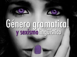 Género gramatical
  y sexismolingüístico
 