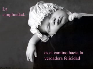 La simplicidad... es el camino hacia la verdadera felicidad 