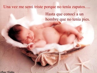 Una vez me sentí triste porque no tenía zapatos….
                       Hasta que conocí a un
                       hombre que no tenía pies.
 