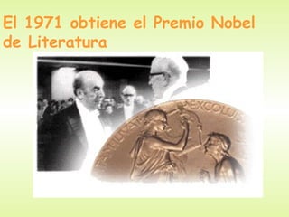 El 1971 obtiene el Premio Nobel
de Literatura
 