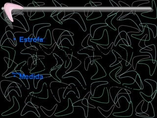 • Estrofa:
 • Es un conjunto de versos que poseen 
   una cierta medida o que tienen una 
   rima común.
Medida
 • Medida
Es la cantidad de sílabas métricas que compone un verso.




 • Es la cantidad de sílabas métricas que 
   compone un verso.
 