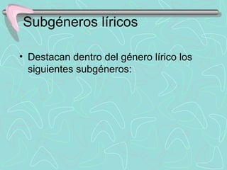 Subgéneros líricos

• Destacan dentro del género lírico los 
  siguientes subgéneros:
 
