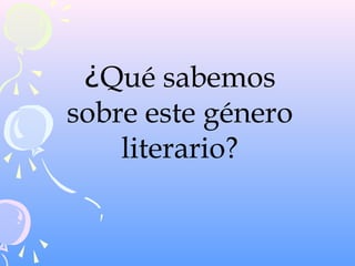 ¿Qué sabemos
sobre este género
literario?
 