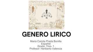 GENERO LIRICO
Maria Camila Prada Bonilla
Español
Grado: 7mo- 1
Profesor: Heriberto Valencia
 
