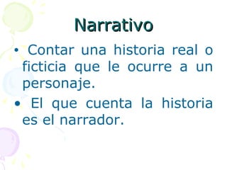NNaarrrraattiivvoo 
• Contar una historia real o 
ficticia que le ocurre a un 
personaje. 
• El que cuenta la historia 
es el narrador. 
 