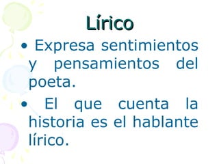 LLíírriiccoo 
• Expresa sentimientos 
y pensamientos del 
poeta. 
• El que cuenta la 
historia es el hablante 
lírico. 
 