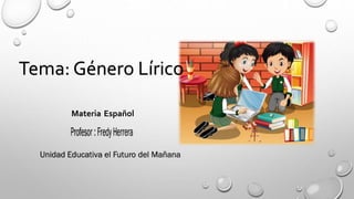 Tema: Género Lírico
Materia Español
 