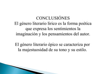 CONCLUSIÓNES El género literario lirico es la forma poética que expresa los sentimientos la imaginación y los pensamientos del autor. El género literario épico se caracteriza por  la majestuosidad de su tono y su estilo.  