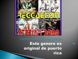 Genero musical: reggaetón  Este genero es original de puerto rica  