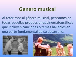 Genero musical
Al referirnos al género musical, pensamos en
todas aquellas producciones cinematográficas
que incluyen canciones o temas bailables en
una parte fundamental de su desarrollo.
 