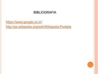 BIBLIOGRAFIA 
https://www.google.co.in/ 
http://es.wikipedia.org/wiki/Wikipedia:Portada 
