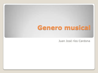 Genero musical
     Juan José ríos Cardona
 