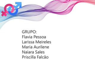GRUPO:
Flavia Pessoa
Larissa Meireles
Maria Aurilene
Naiara Sales
Priscilla Falcão
 