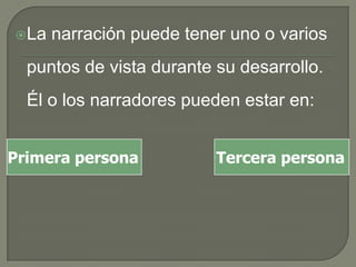 La narración puede tener uno o varios puntos de vista durante su desarrollo. Él o los narradores pueden estar en:Primera personaTercera persona
