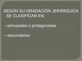 SEGÚN SU GRADACIÓN JERÁRQUICA SE CLASIFICAN EN:-principales o protagonistas-secundarios